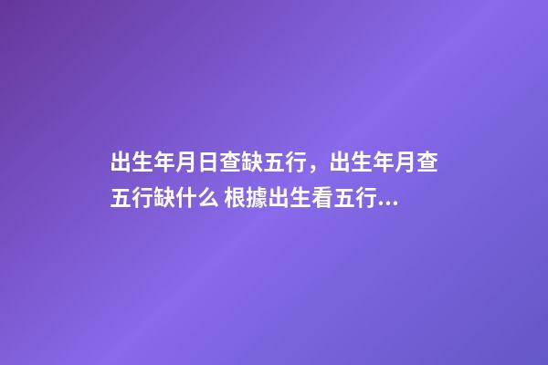 出生年月日查缺五行，出生年月查五行缺什么 根據出生看五行缺什么，怎樣從出生日期看五行缺什么，取什么名字？-第1張-觀點-玄機派